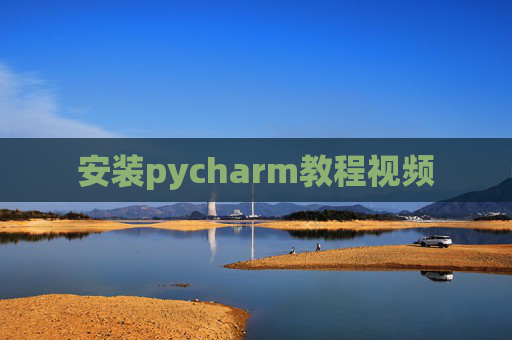 安装pycharm教程视频 安装pycharm教程视频